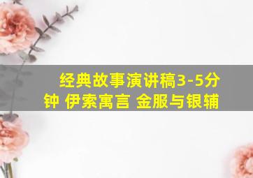 经典故事演讲稿3-5分钟 伊索寓言 金服与银辅